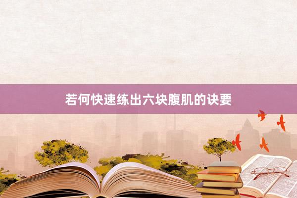 若何快速练出六块腹肌的诀要