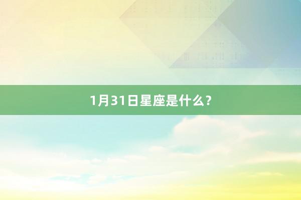 1月31日星座是什么?