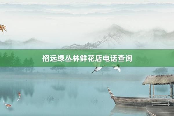 招远绿丛林鲜花店电话查询