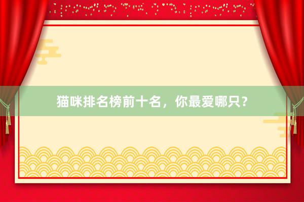 猫咪排名榜前十名，你最爱哪只？